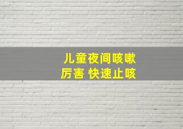 儿童夜间咳嗽厉害 快速止咳